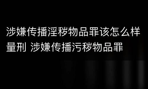 涉嫌传播淫秽物品罪该怎么样量刑 涉嫌传播污秽物品罪