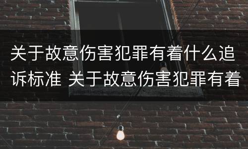 关于故意伤害犯罪有着什么追诉标准 关于故意伤害犯罪有着什么追诉标准呢