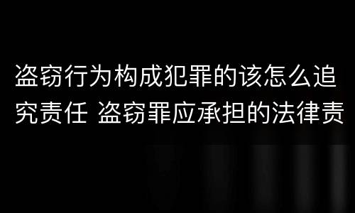 盗窃行为构成犯罪的该怎么追究责任 盗窃罪应承担的法律责任