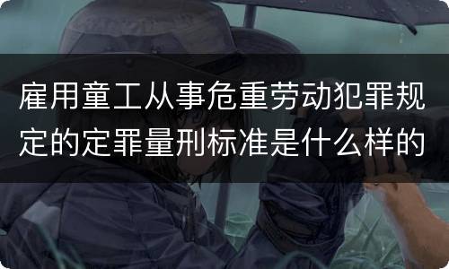 雇用童工从事危重劳动犯罪规定的定罪量刑标准是什么样的