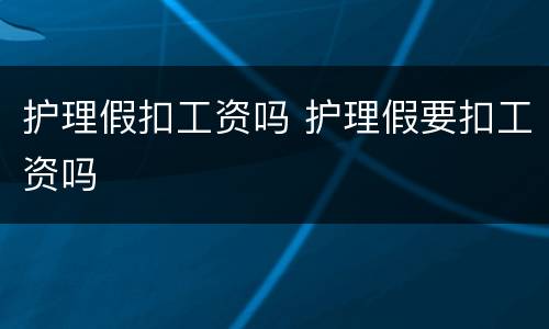 护理假扣工资吗 护理假要扣工资吗