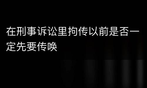 在刑事诉讼里拘传以前是否一定先要传唤