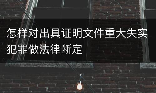 怎样对出具证明文件重大失实犯罪做法律断定