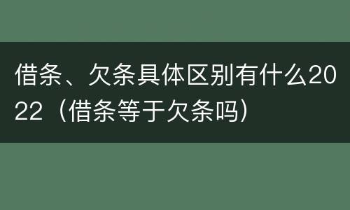 借条、欠条具体区别有什么2022（借条等于欠条吗）