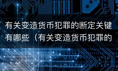 有关变造货币犯罪的断定关键有哪些（有关变造货币犯罪的断定关键有哪些）