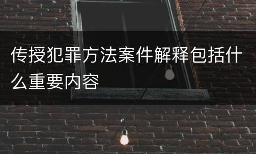 传授犯罪方法案件解释包括什么重要内容