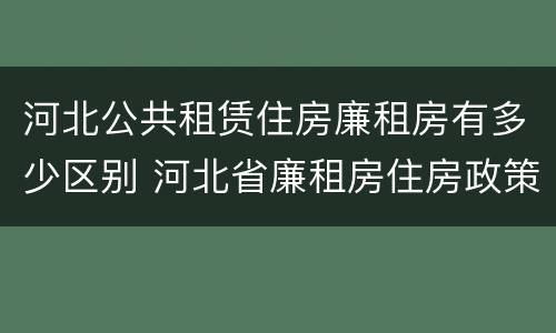 河北公共租赁住房廉租房有多少区别 河北省廉租房住房政策