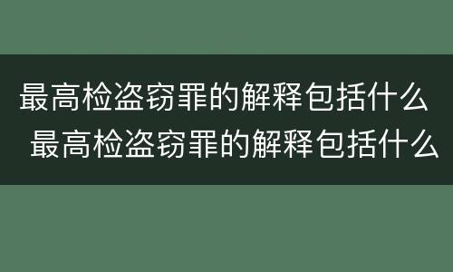 最高检盗窃罪的解释包括什么 最高检盗窃罪的解释包括什么内容