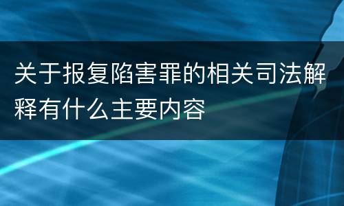 关于报复陷害罪的相关司法解释有什么主要内容