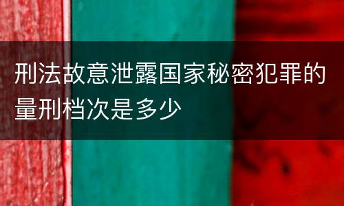 刑法故意泄露国家秘密犯罪的量刑档次是多少