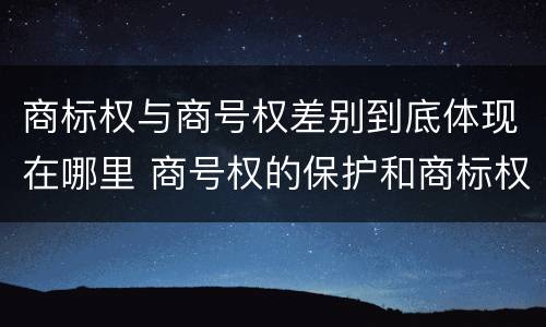 商标权与商号权差别到底体现在哪里 商号权的保护和商标权的保护一样是全国性范围的