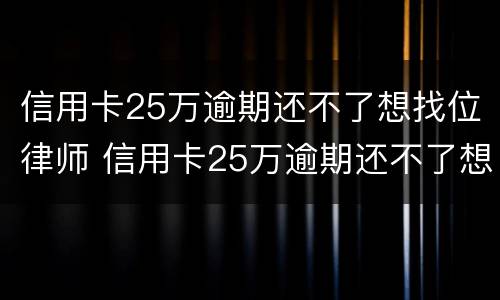 信用卡25万逾期还不了想找位律师 信用卡25万逾期还不了想找位律师有用吗