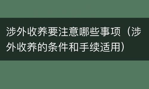 涉外收养要注意哪些事项（涉外收养的条件和手续适用）