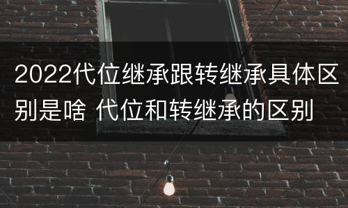 2022代位继承跟转继承具体区别是啥 代位和转继承的区别