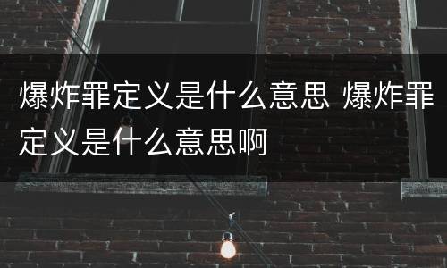 爆炸罪定义是什么意思 爆炸罪定义是什么意思啊