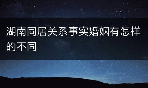 湖南同居关系事实婚姻有怎样的不同