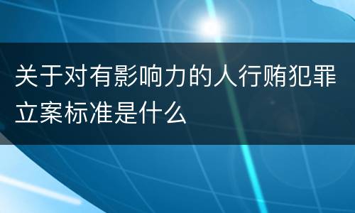 关于对有影响力的人行贿犯罪立案标准是什么