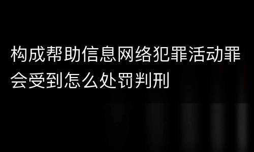 构成帮助信息网络犯罪活动罪会受到怎么处罚判刑