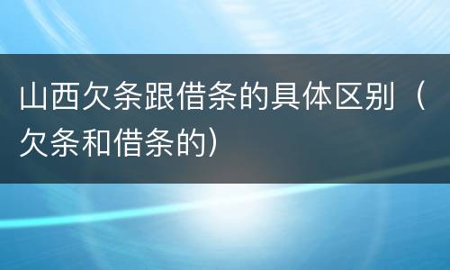 山西欠条跟借条的具体区别（欠条和借条的）