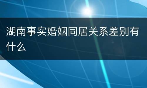 湖南事实婚姻同居关系差别有什么