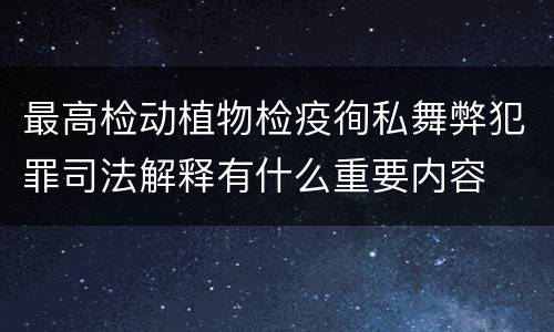 最高检动植物检疫徇私舞弊犯罪司法解释有什么重要内容