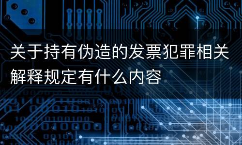 关于持有伪造的发票犯罪相关解释规定有什么内容