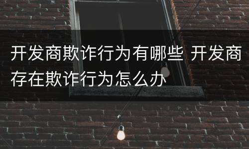 开发商欺诈行为有哪些 开发商存在欺诈行为怎么办