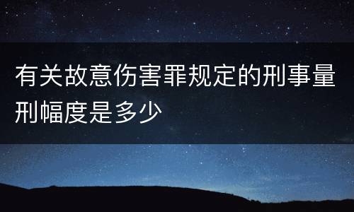 有关故意伤害罪规定的刑事量刑幅度是多少