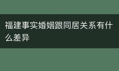 福建事实婚姻跟同居关系有什么差异