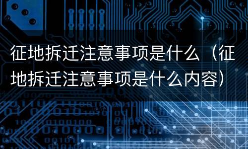 征地拆迁注意事项是什么（征地拆迁注意事项是什么内容）