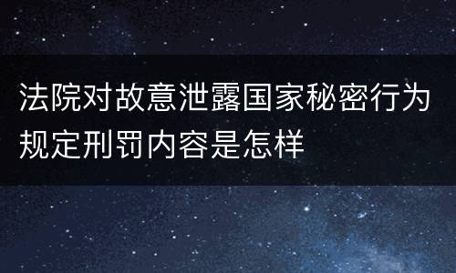 法院对故意泄露国家秘密行为规定刑罚内容是怎样