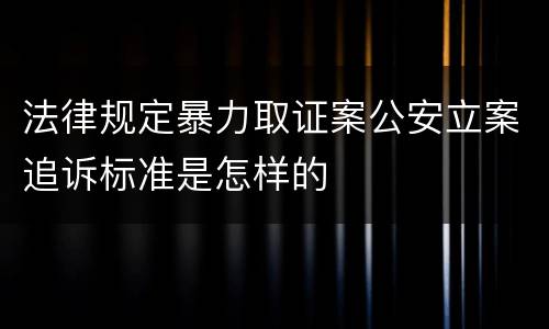 法律规定暴力取证案公安立案追诉标准是怎样的