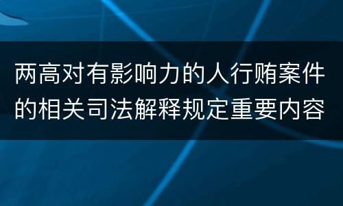 两高对有影响力的人行贿案件的相关司法解释规定重要内容都有哪些