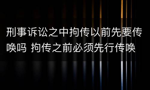 刑事诉讼之中拘传以前先要传唤吗 拘传之前必须先行传唤