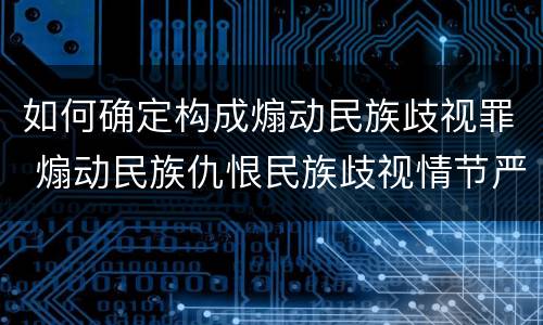 如何确定构成煽动民族歧视罪 煽动民族仇恨民族歧视情节严重的处三年以下有期徒刑