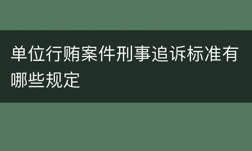 单位行贿案件刑事追诉标准有哪些规定