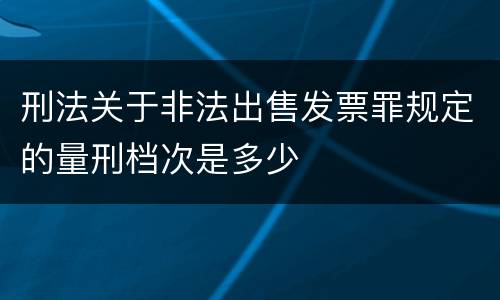 刑法关于非法出售发票罪规定的量刑档次是多少