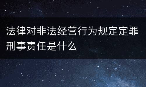 法律对非法经营行为规定定罪刑事责任是什么