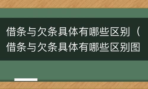 借条与欠条具体有哪些区别（借条与欠条具体有哪些区别图片）