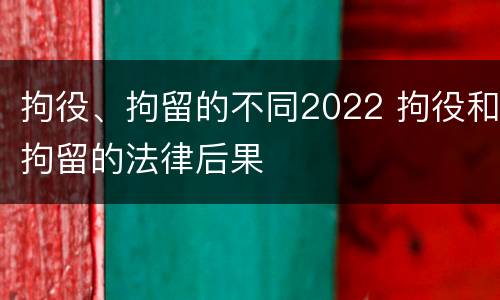 拘役、拘留的不同2022 拘役和拘留的法律后果