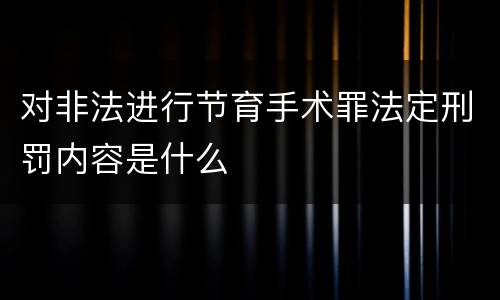 对非法进行节育手术罪法定刑罚内容是什么