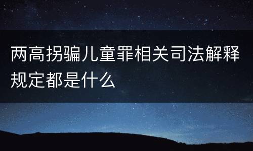 两高拐骗儿童罪相关司法解释规定都是什么