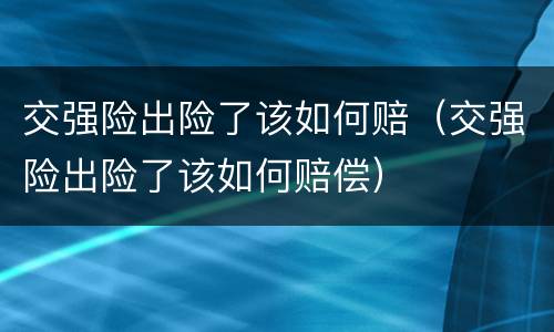 交强险出险了该如何赔（交强险出险了该如何赔偿）