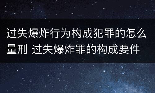 过失爆炸行为构成犯罪的怎么量刑 过失爆炸罪的构成要件