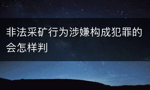 非法采矿行为涉嫌构成犯罪的会怎样判