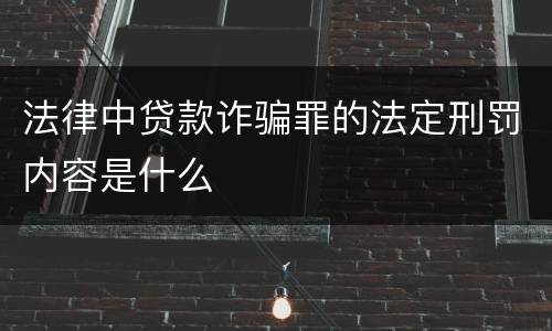 法律中贷款诈骗罪的法定刑罚内容是什么