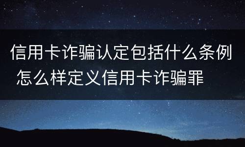 信用卡诈骗认定包括什么条例 怎么样定义信用卡诈骗罪