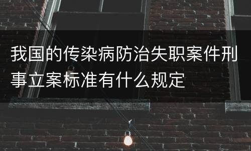 我国的传染病防治失职案件刑事立案标准有什么规定