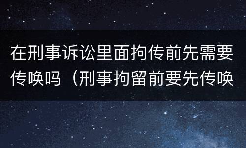 在刑事诉讼里面拘传前先需要传唤吗（刑事拘留前要先传唤吗）