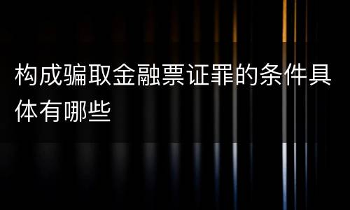 构成骗取金融票证罪的条件具体有哪些